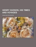 Henry Hudson, His Times And Voyages di Edgar Mayhew Bacon edito da Theclassics.us