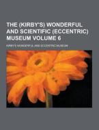The (kirby\'s) Wonderful And Scientific (eccentric) Museum Volume 6 di Kirby's Wonderful and Museum edito da Theclassics.us