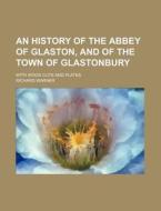 An History Of The Abbey Of Glaston, And Of The Town Of Glastonbury; With Wood Cuts And Plates di Richard Warner edito da General Books Llc