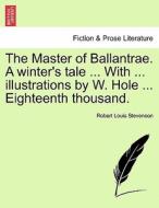 The Master of Ballantrae. A winter's tale ... With ... illustrations by W. Hole ... Eighteenth thousand. di Robert Louis Stevenson edito da British Library, Historical Print Editions