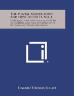 The Mental Master Mind and How to Use It, No. 1: How to Be Your Own Doctor; How to Be Youthful and Have Sex Appeal at 70 by Foods and Proper Breathing di Edward Thomas Eiklor edito da Literary Licensing, LLC