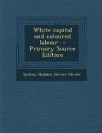 White Capital and Coloured Labour di Sydney Haldane Olivier Olivier edito da Nabu Press