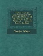 Three Years in Constantinople: Or, Domestic Manners of the Turks in 1844, Volume 2 di Charles White edito da Nabu Press