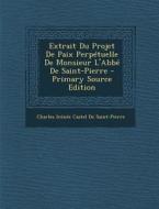 Extrait Du Projet de Paix Perpetuelle de Monsieur L'Abbe de Saint-Pierre - Primary Source Edition di Charles Irenee Castel De Saint-Pierre edito da Nabu Press