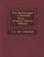 Wee Macgreegor: A Scottish Story - Primary Source Edition di J. J. 1871-1934 Bell edito da Nabu Press