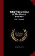 Table Of Logarithms Of The Natural Numbers di Charles Babbage edito da Andesite Press