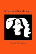 If The Mind Fits, Shrink It. di Brian Spellman edito da Lulu.com