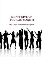 DON'T GIVE UP YOU CAN MAKE IT di Tonya Merriweather Gipson edito da Lulu.com