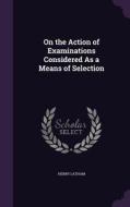 On The Action Of Examinations Considered As A Means Of Selection di Henry Latham edito da Palala Press