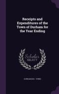 Receipts And Expenditures Of The Town Of Durham For The Year Ending di Durham Durham edito da Palala Press
