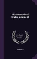 The International Studio, Volume 39 di Anonymous edito da Palala Press