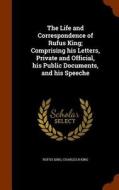 The Life And Correspondence Of Rufus King; Comprising His Letters, Private And Official, His Public Documents, And His Speeche di Rufus King, Charles R King edito da Arkose Press