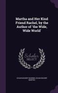 Martha And Her Kind Friend Rachel, By The Author Of 'the Wide, Wide World' di Susan Bogert Warner, Susan Bogert Martha edito da Palala Press