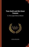 Tom Swift and His Giant Cannon: Or, the Longest Shots on Record di Victor Appleton edito da CHIZINE PUBN
