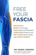 Free Your Fascia: Relieve Pain, Boost Your Energy, Ease Anxiety and Depression, Lower Blood Pressure, and Melt Years Off di Daniel Fenster edito da HAY HOUSE