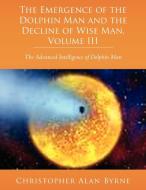 The Emergence of Dolphin Man and the Decline of Wise Man, Volume III di Christopher Alan Byrne edito da AuthorHouse