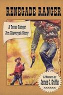 Renegade Ranger: A Texas Ranger Jim Blawcyzk Story di James J. Griffin edito da Createspace
