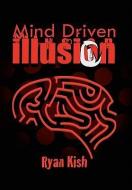 Mind Driven Illusion di Ryan Kish edito da Xlibris