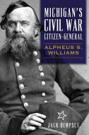 Michigan's Civil War Citizen-General: Alpheus S. Williams di Jack Dempsey edito da HISTORY PR