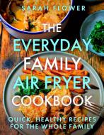 The Everyday Family Air Fryer Cookbook di Sarah Flower edito da Little, Brown Book Group