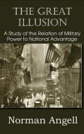 The Great Illusion A Study of the Relation of Military Power to National Advantage di Norman Angell edito da Bottom of the Hill Publishing