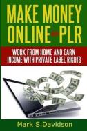 Make Money Online with Plr: Work from Home and Earn Income with Private Label Rights di Mark K. Davidson edito da Createspace