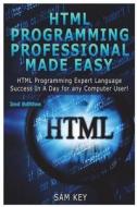 HTML Programming Professional Made Easy: Expert HTML Programming Language Success in a Day for Any Computer Users di Sam Key edito da Createspace