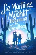 Sia Martinez and the Moonlit Beginning of Everything di Raquel Vasquez Gilliland edito da Simon & Schuster Books for Young Readers