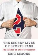 The Secret Lives of Sports Fans: The Science of Sports Obsession di Eric Simons edito da OVERLOOK PR