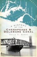 A History of the Chesapeake & Delaware Canal di David A. Berry edito da HISTORY PR