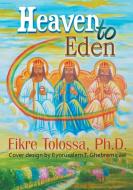 Heaven to Eden di Ph. D. Fikre Tolossa edito da STRATEGIC BOOK PUB