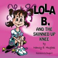 Lola B. and the Skinned Up Knee di Nancy E. Hughes edito da Guardian Angel Publishing, Inc
