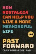 Past Forward: How Nostalgia Can Help You Live a More Meaningful Life di Clay Routledge edito da SOUNDS TRUE INC
