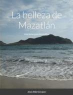 La belleza de Mazatlán di Jesus Alberto Lopez Carranza edito da Lulu.com