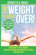 The Weight Is Finally Over: A Health & Fitness Guide for the Entire Family, Teen Obesity, Men, Women, Pregnant Women, an di Bridgette Dianna Moody edito da LIGHTNING SOURCE INC