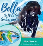 Blue Dives In: Bella, The Wildlife Ambas di KATIE DOLAN edito da Lightning Source Uk Ltd