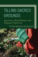 Tilling Sacred Grounds di Phillis Isabella Sheppard edito da Lexington Books