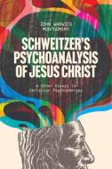 Schweitzer's Psychoanalysis of Jesus Christ: & Other Essays in Christian Psychotherapy di John Warwick Montgomery edito da 1517 PUB