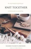 Knit Together: The Surprising Joy of Giving Up So God Can Give Us Everything di Suzanne Elizabeth Anderson edito da Createspace Independent Publishing Platform