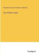 Life of Martin Luther di Christian Karl Josias Freiherr von Bunsen edito da Anatiposi Verlag