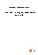 The Life of Ludwig van Beethoven di Alexander Wheelock Thayer edito da Outlook Verlag