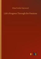 Life's Progress Through the Passions di Eliza Fowler Haywood edito da Outlook Verlag