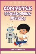 COMPUTER PROGRAMMING FOR KIDS di Dexter Rogers edito da Dexter Rogers