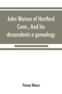 John Watson of Hartford, Conn., and his descendants di Thomas Watson edito da Alpha Editions