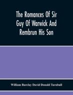 The Romances Of Sir Guy Of Warwick And Rembrun His Son di William Barclay David Donald Turnbull edito da Alpha Editions