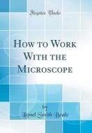 How to Work with the Microscope (Classic Reprint) di Lionel Smith Beale edito da Forgotten Books