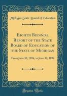 Eighth Biennial Report of the State Board of Education of the State of Michigan: From June 30, 1894, to June 30, 1896 (Classic Reprint) di Michigan State Board of Education edito da Forgotten Books