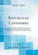 Republican Landmarks: The Views and Opinions of American Statesmen on Foreign Immigration; Being a Collection of Statistics of Population, P di John Philip Sanderson edito da Forgotten Books