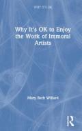 Why It's Ok To Enjoy The Work Of Immoral Artists di Mary Beth Willard edito da Taylor & Francis Ltd