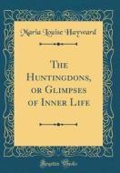 The Huntingdons, or Glimpses of Inner Life (Classic Reprint) di Maria Louise Hayward edito da Forgotten Books